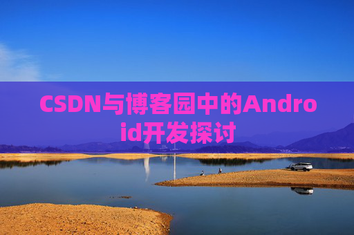 CSDN与博客园中的Android开发探讨