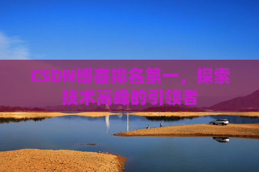 CSDN博客排名第一，探索技术高峰的引领者